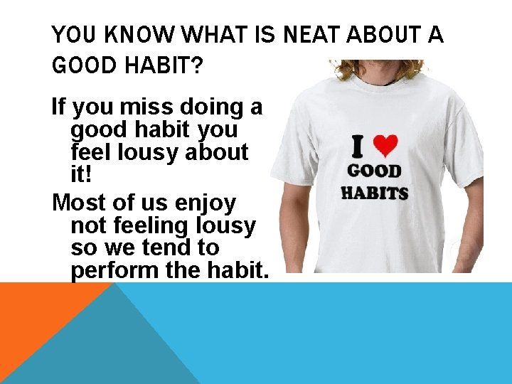 YOU KNOW WHAT IS NEAT ABOUT A GOOD HABIT? If you miss doing a