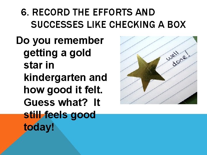 6. RECORD THE EFFORTS AND SUCCESSES LIKE CHECKING A BOX Do you remember getting