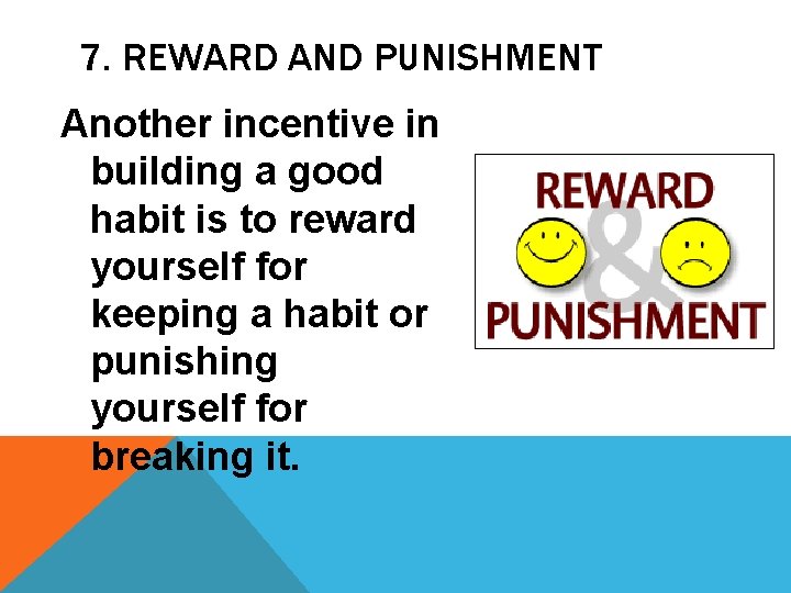 7. REWARD AND PUNISHMENT Another incentive in building a good habit is to reward