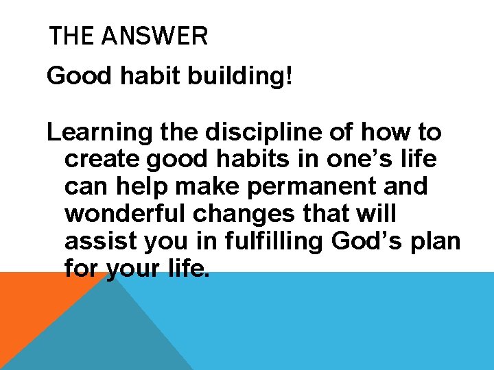 THE ANSWER Good habit building! Learning the discipline of how to create good habits