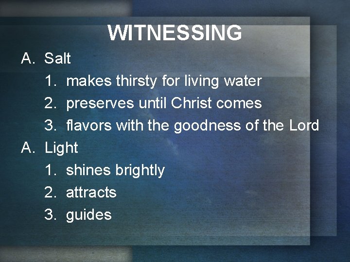 WITNESSING A. Salt 1. makes thirsty for living water 2. preserves until Christ comes