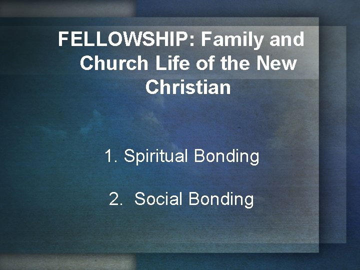 FELLOWSHIP: Family and Church Life of the New Christian 1. Spiritual Bonding 2. Social