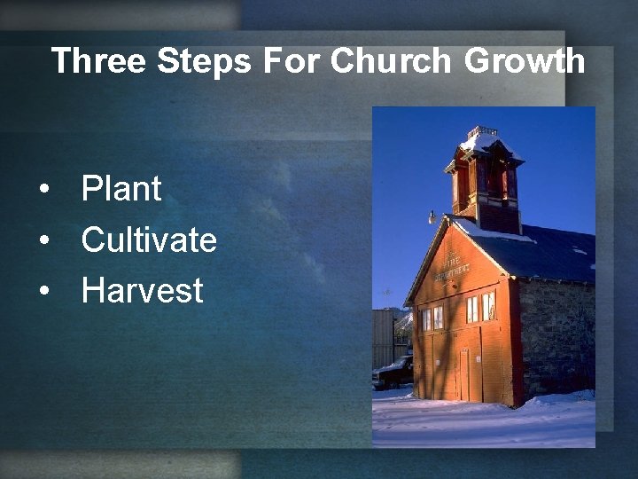 Three Steps For Church Growth • Plant • Cultivate • Harvest 