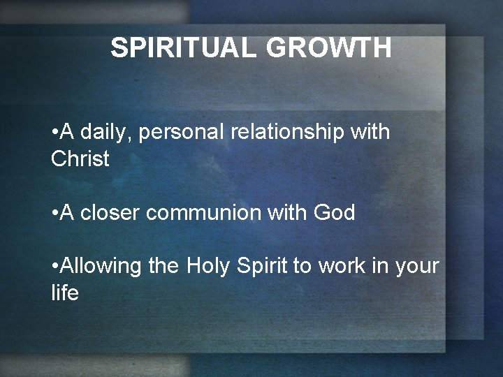 SPIRITUAL GROWTH • A daily, personal relationship with Christ • A closer communion with