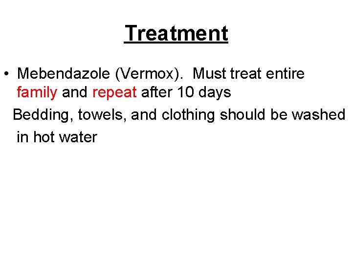 Treatment • Mebendazole (Vermox). Must treat entire family and repeat after 10 days Bedding,