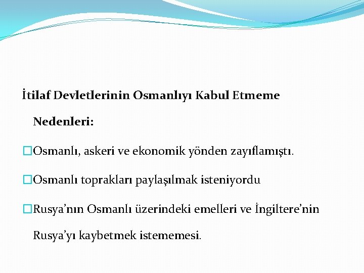 İtilaf Devletlerinin Osmanlıyı Kabul Etmeme Nedenleri: �Osmanlı, askeri ve ekonomik yönden zayıflamıştı. �Osmanlı toprakları