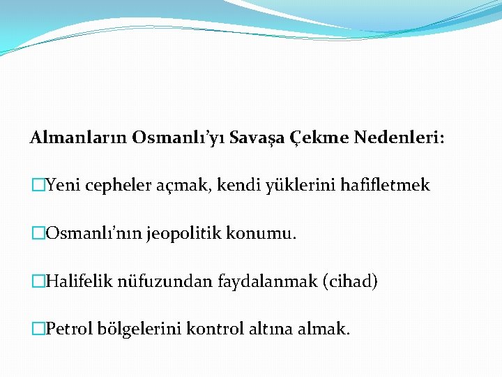 Almanların Osmanlı’yı Savaşa Çekme Nedenleri: �Yeni cepheler açmak, kendi yüklerini hafifletmek �Osmanlı’nın jeopolitik konumu.