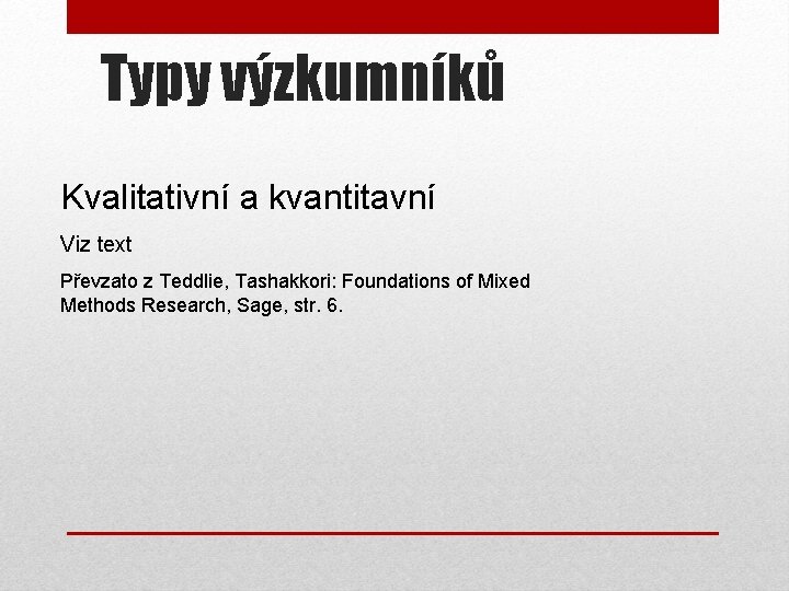 Typy výzkumníků Kvalitativní a kvantitavní Viz text Převzato z Teddlie, Tashakkori: Foundations of Mixed