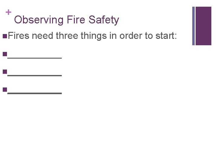 + Observing Fire Safety n. Fires need three things in order to start: n__________