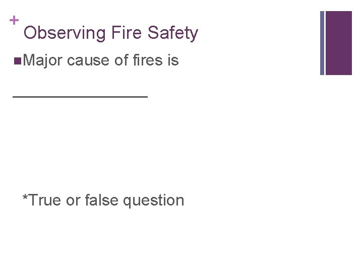 + Observing Fire Safety n. Major cause of fires is ________ *True or false