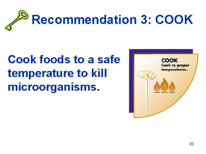 Recommendation 3: COOK Cook foods to a safe temperature to kill microorganisms. 26 