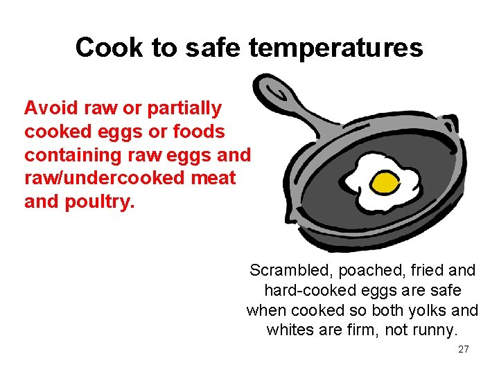 Cook to safe temperatures Avoid raw or partially cooked eggs or foods containing raw