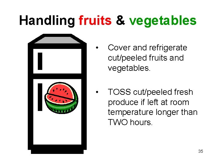 Handling fruits & vegetables • Cover and refrigerate cut/peeled fruits and vegetables. • TOSS