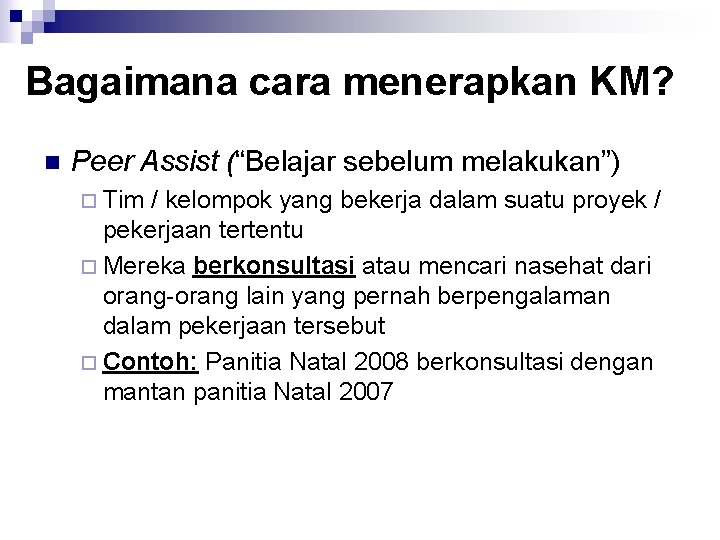 Bagaimana cara menerapkan KM? n Peer Assist (“Belajar sebelum melakukan”) ¨ Tim / kelompok