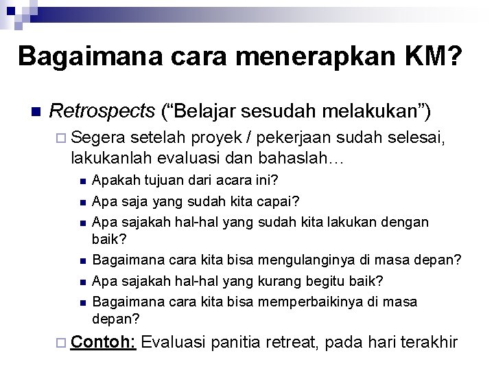 Bagaimana cara menerapkan KM? n Retrospects (“Belajar sesudah melakukan”) ¨ Segera setelah proyek /