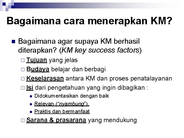 Bagaimana cara menerapkan KM? n Bagaimana agar supaya KM berhasil diterapkan? (KM key success