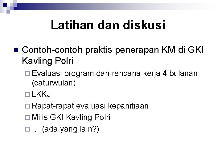 Latihan diskusi n Contoh-contoh praktis penerapan KM di GKI Kavling Polri ¨ Evaluasi program