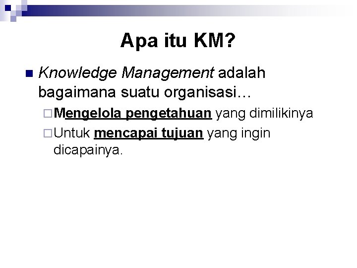 Apa itu KM? n Knowledge Management adalah bagaimana suatu organisasi… ¨ Mengelola pengetahuan yang