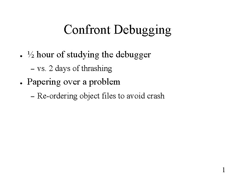 Confront Debugging ● ½ hour of studying the debugger – ● vs. 2 days