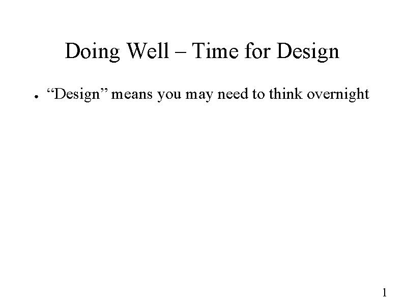 Doing Well – Time for Design ● “Design” means you may need to think