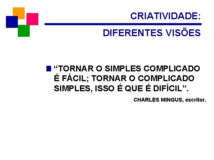 CRIATIVIDADE: DIFERENTES VISÕES “TORNAR O SIMPLES COMPLICADO É FÁCIL; TORNAR O COMPLICADO SIMPLES, ISSO