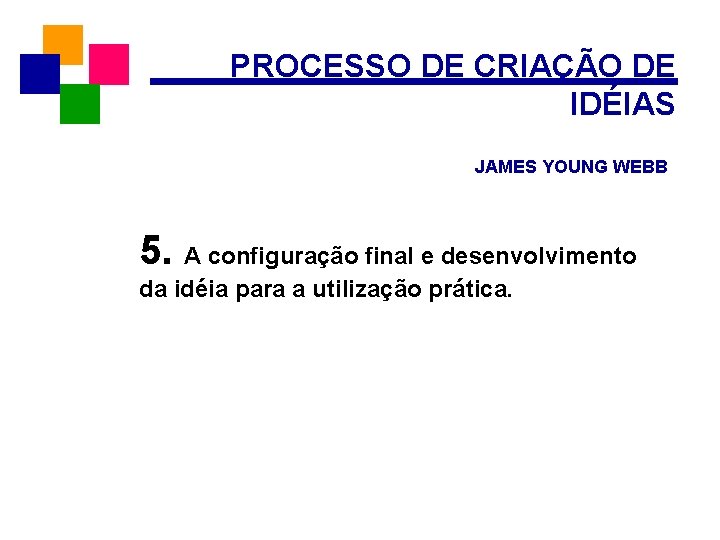 PROCESSO DE CRIAÇÃO DE IDÉIAS JAMES YOUNG WEBB 5. A configuração final e desenvolvimento