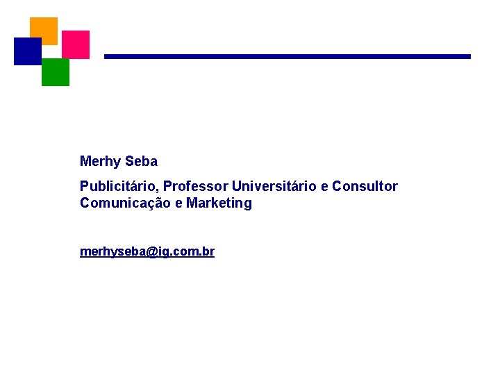 Merhy Seba Publicitário, Professor Universitário e Consultor Comunicação e Marketing merhyseba@ig. com. br 