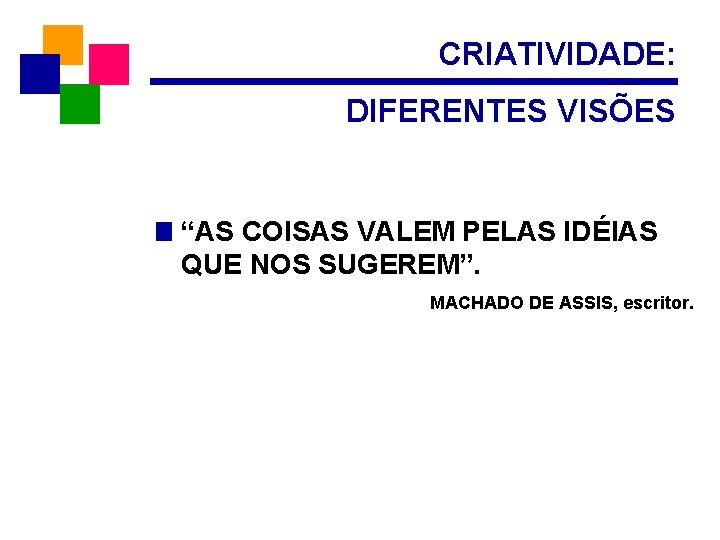 CRIATIVIDADE: DIFERENTES VISÕES “AS COISAS VALEM PELAS IDÉIAS QUE NOS SUGEREM”. MACHADO DE ASSIS,