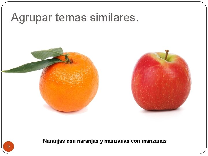 Agrupar temas similares. Naranjas con naranjas y manzanas con manzanas 5 