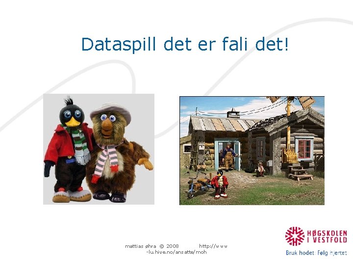 Dataspill det er fali det! mattias øhra © 2008 http: //www -lu. hive. no/ansatte/moh