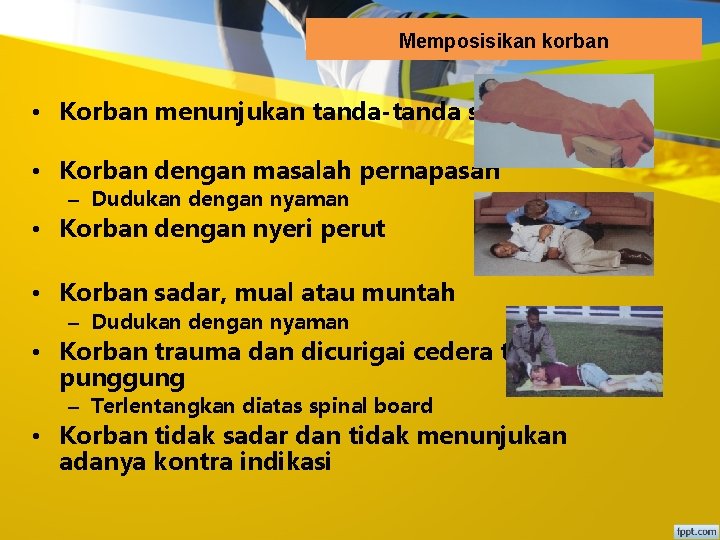 Memposisikan korban • Korban menunjukan tanda-tanda syok • Korban dengan masalah pernapasan – Dudukan