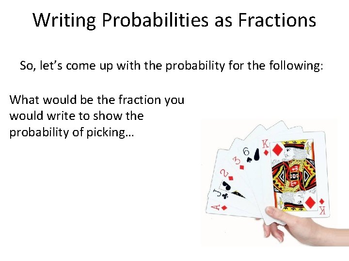 Writing Probabilities as Fractions So, let’s come up with the probability for the following: Writing Probabilities as Fractions So, let’s come up with the probability for the following: