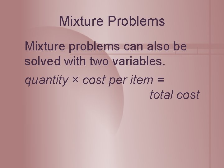 Mixture Problems Mixture problems can also be solved with two variables. quantity × cost