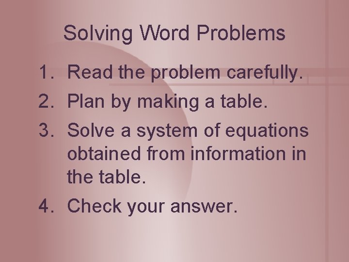 Solving Word Problems 1. Read the problem carefully. 2. Plan by making a table. Solving Word Problems 1. Read the problem carefully. 2. Plan by making a table.