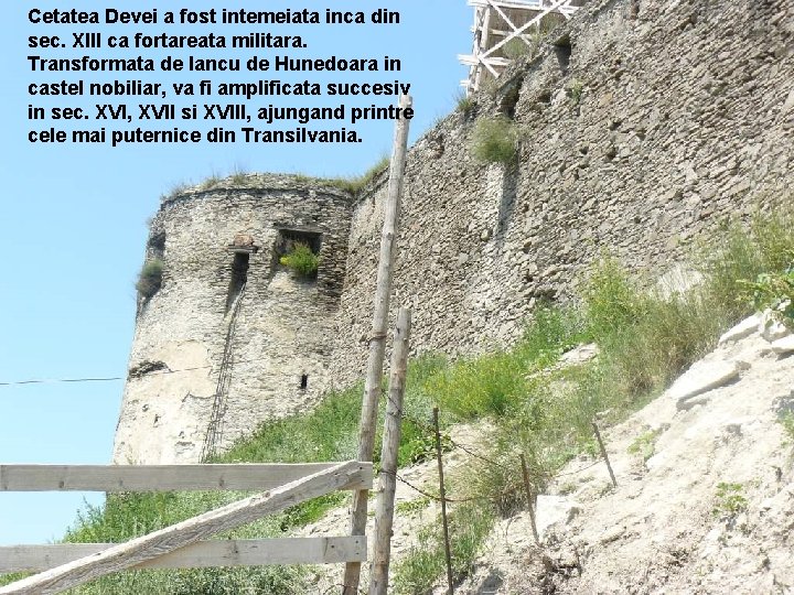 Cetatea Devei a fost intemeiata inca din sec. XIII ca fortareata militara. Transformata de