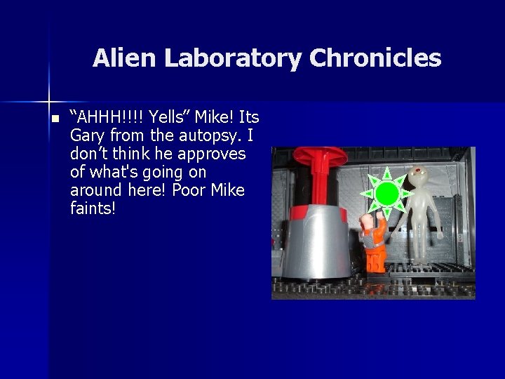 Alien Laboratory Chronicles n “AHHH!!!! Yells” Mike! Its Gary from the autopsy. I don’t