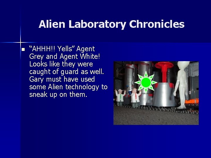 Alien Laboratory Chronicles n “AHHH!! Yells” Agent Grey and Agent White! Looks like they