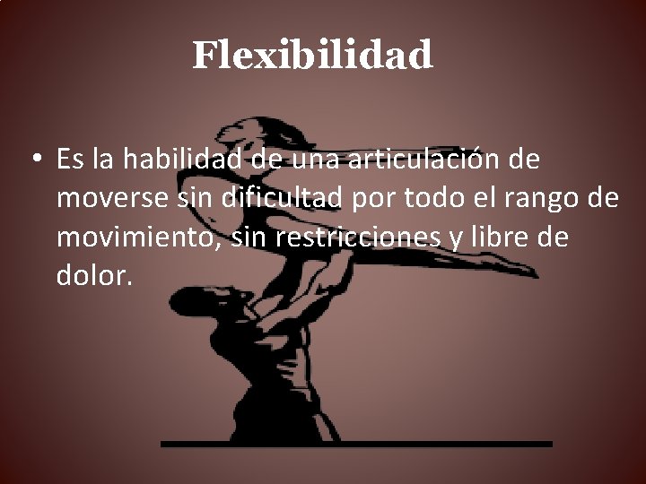 Flexibilidad • Es la habilidad de una articulación de moverse sin dificultad por todo