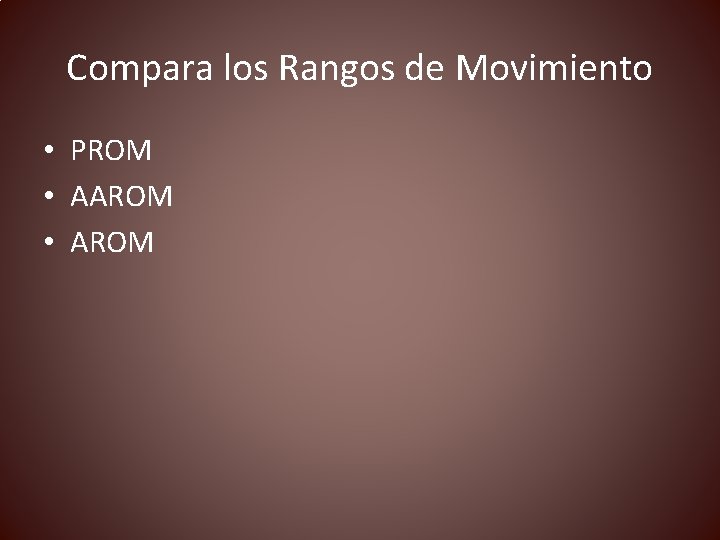 Compara los Rangos de Movimiento • PROM • AAROM • AROM 