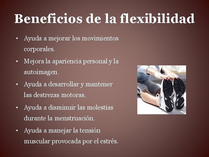 Beneficios de la flexibilidad • Ayuda a mejorar los movimientos corporales. • Mejora la