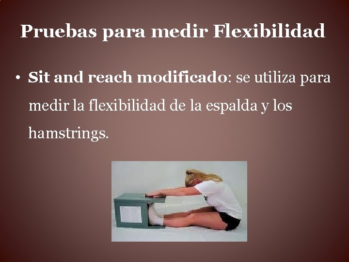 Pruebas para medir Flexibilidad • Sit and reach modificado: se utiliza para medir la