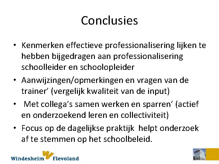 Conclusies • Kenmerken effectieve professionalisering lijken te hebben bijgedragen aan professionalisering schoolleider en schoolopleider