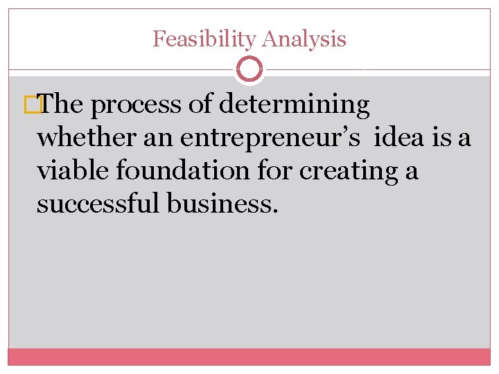 Feasibility Analysis �The process of determining whether an entrepreneur’s idea is a viable foundation