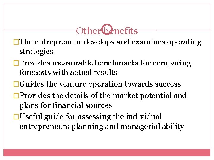 Other benefits �The entrepreneur develops and examines operating strategies �Provides measurable benchmarks for comparing