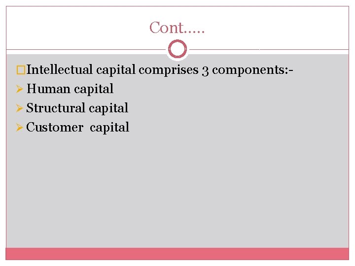 Cont…. . �Intellectual capital comprises 3 components: Ø Human capital Ø Structural capital Ø