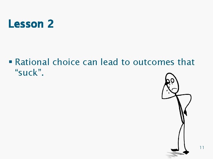 Lesson 2 § Rational choice can lead to outcomes that “suck”. 11 