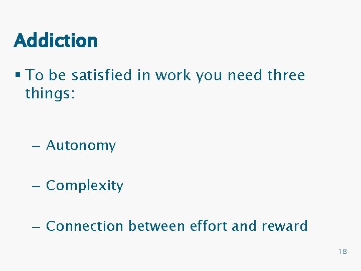 Addiction § To be satisfied in work you need three things: – Autonomy –