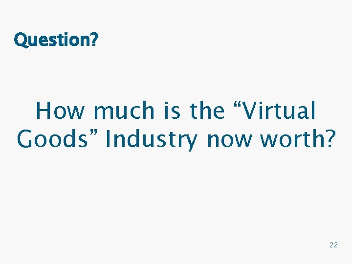Question? How much is the “Virtual Goods” Industry now worth? 22 