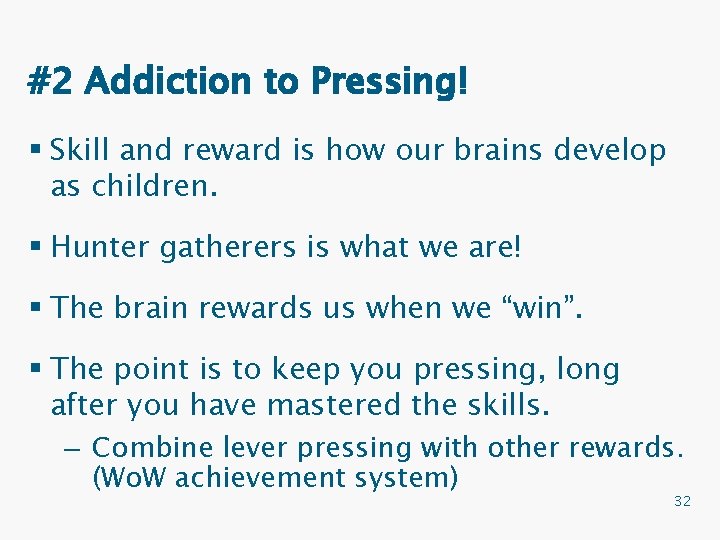 #2 Addiction to Pressing! § Skill and reward is how our brains develop as