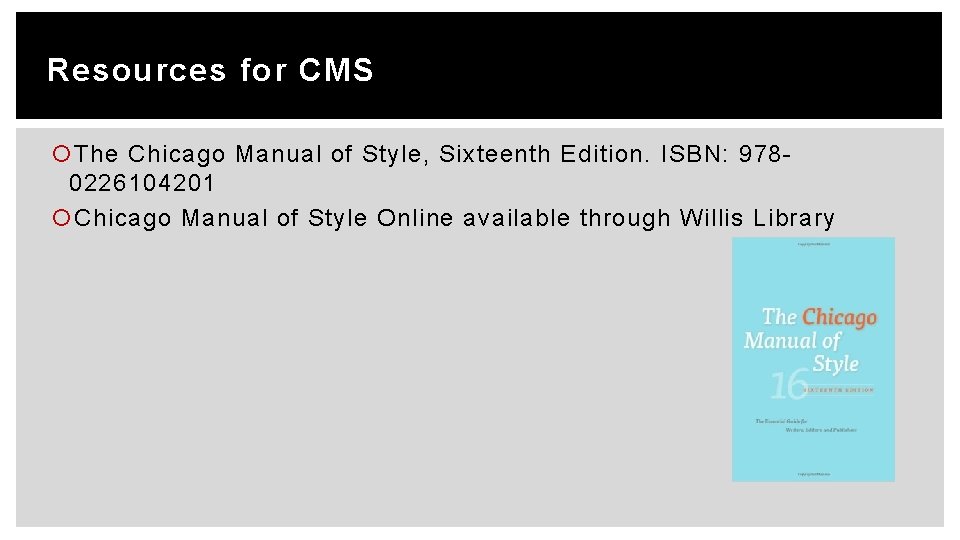 Resources for CMS The Chicago Manual of Style, Sixteenth Edition. ISBN: 9780226104201 Chicago Manual